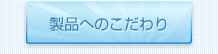 製品へのこだわり